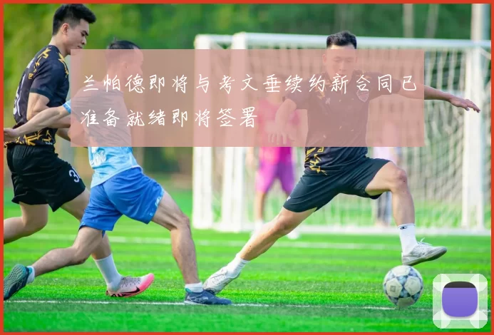 兰帕德即将与考文垂续约新合同已准备就绪即将签署