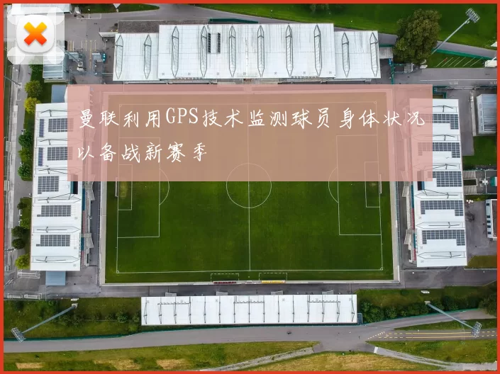 曼联利用GPS技术监测球员身体状况以备战新赛季