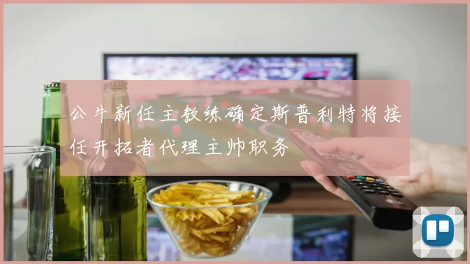 公牛新任主教练确定斯普利特将接任开拓者代理主帅职务