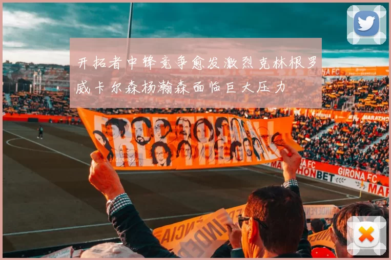 开拓者中锋竞争愈发激烈克林根罗威卡尔森杨瀚森面临巨大压力