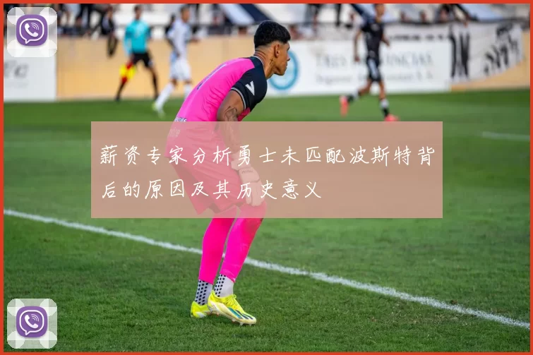 薪资专家分析勇士未匹配波斯特背后的原因及其历史意义